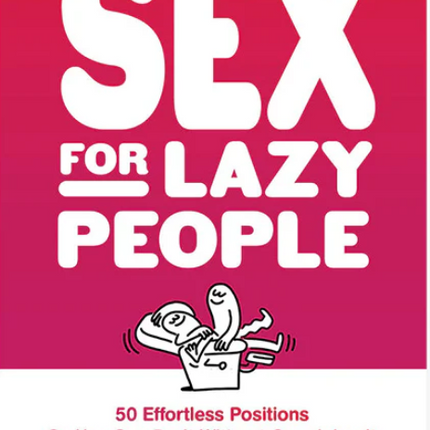 Sex for Lazy People: 50 Effortless Positions So You Can Do It Without Overdoing It