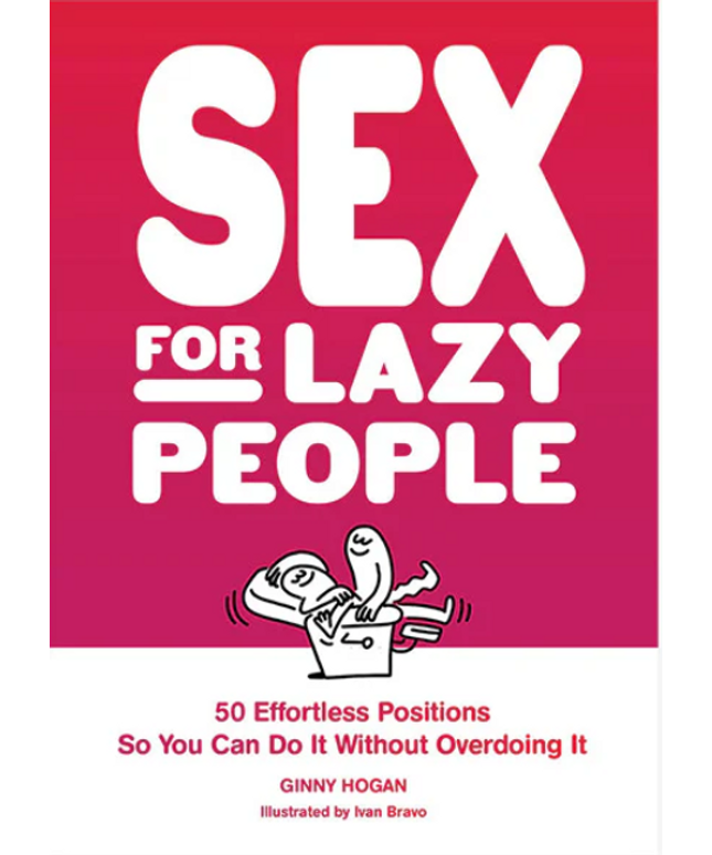 Sex for Lazy People: 50 Effortless Positions So You Can Do It Without Overdoing It